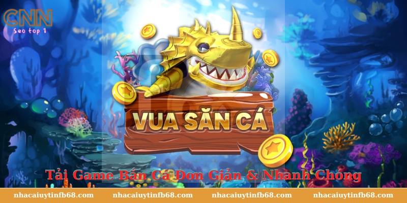 Tải Game Bắn Cá Đơn Giản & Nhanh Chóng